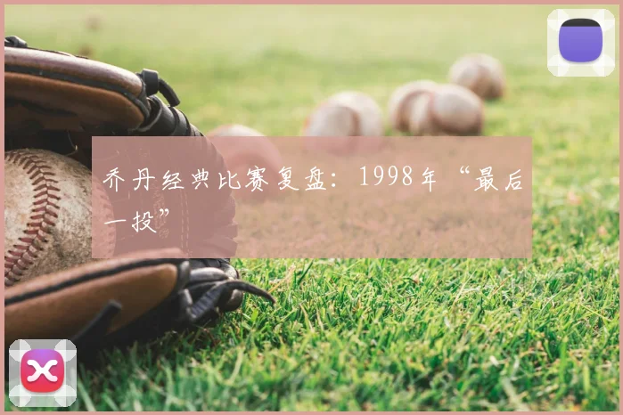 乔丹经典比赛复盘:1998年“最后一投”