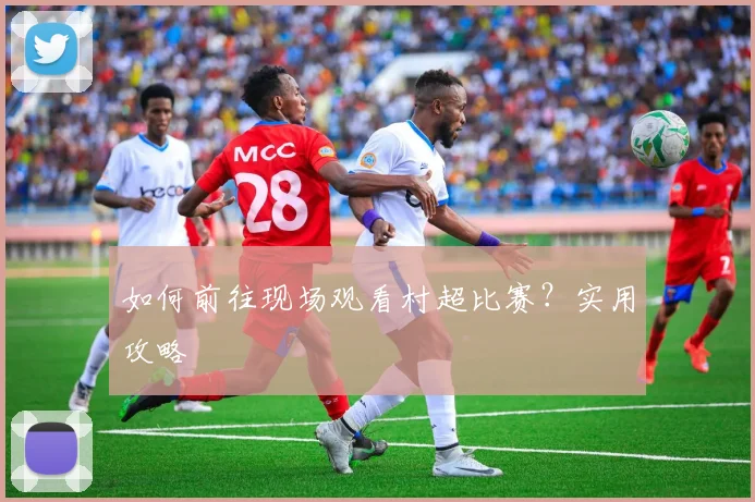如何前往现场观看村超比赛?实用攻略