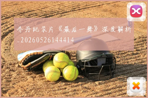 乔丹纪录片《最后一舞》深度解析_20260526144414