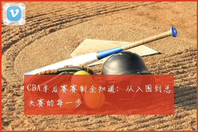 CBA季后赛赛制全知道:从入围到总决赛的每一步