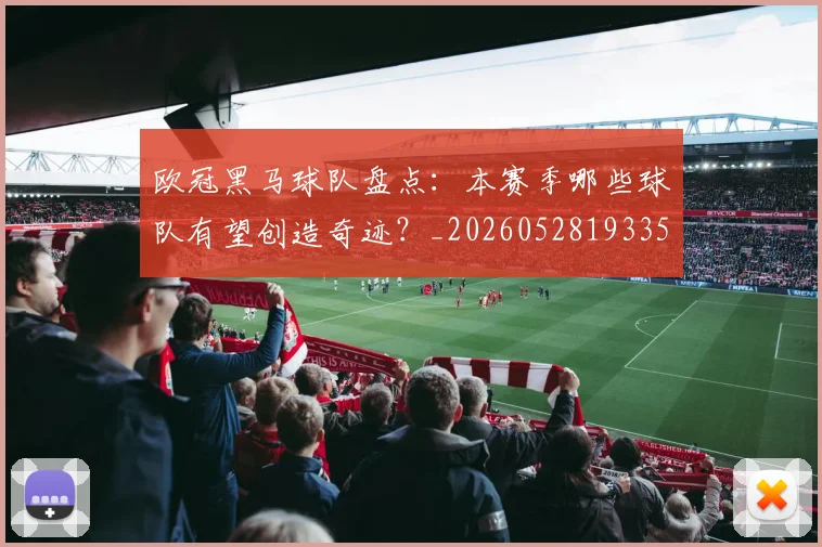 欧冠黑马球队盘点：本赛季哪些球队有望创造奇迹？_20260528193359