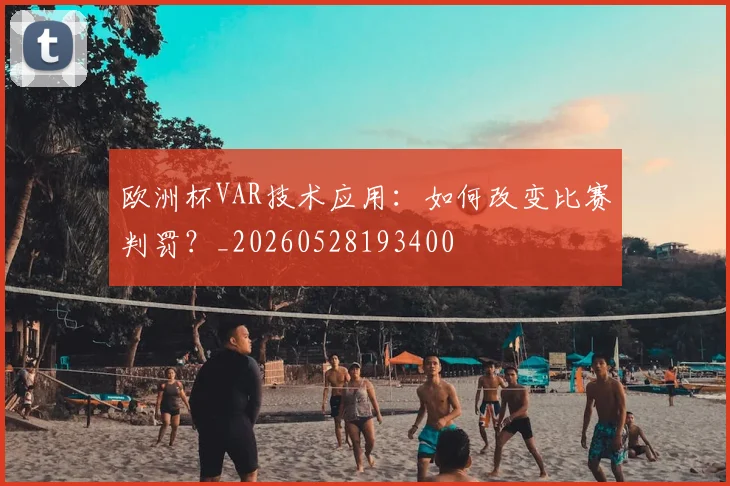 欧洲杯VAR技术应用:如何改变比赛判罚?_20260528193400